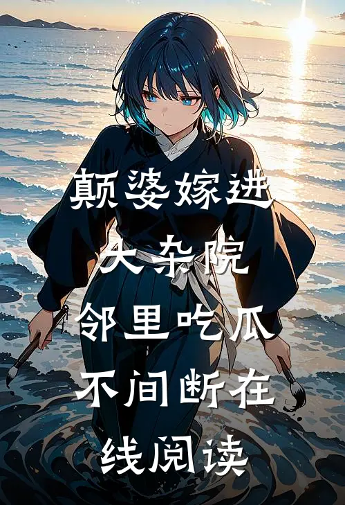 颠婆嫁进大杂院，邻里吃瓜不间断在线阅读
