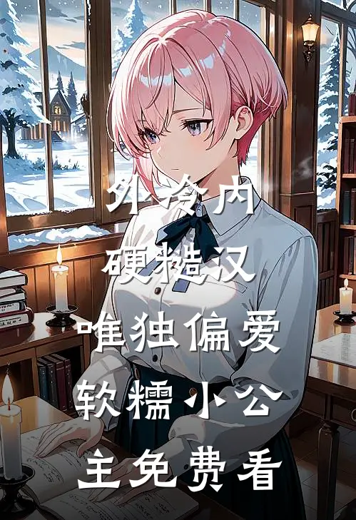 外冷内硬糙汉，唯独偏爱软糯小公主免费看