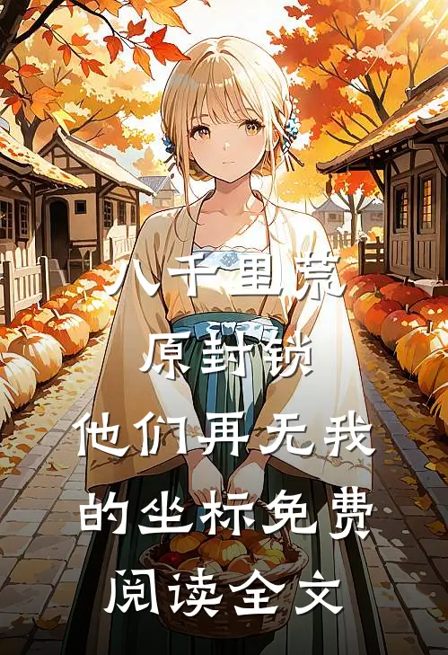 八千里荒原封锁，他们再无我的坐标免费阅读全文