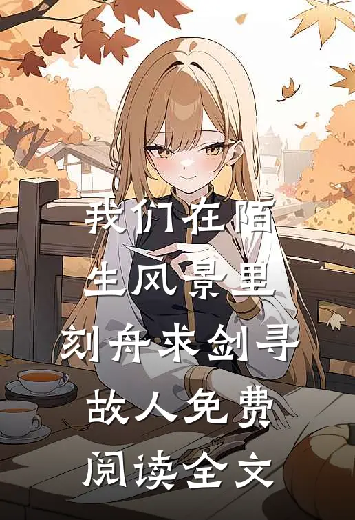 我们在陌生风景里，刻舟求剑寻故人免费阅读全文