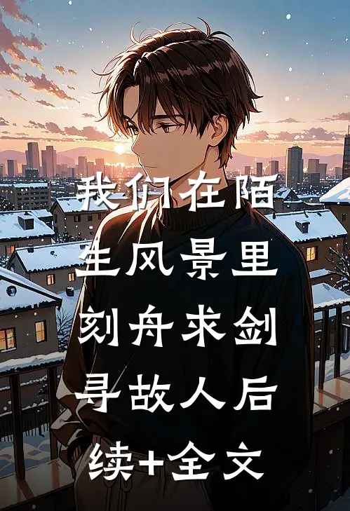 我们在陌生风景里，刻舟求剑寻故人后续+全文