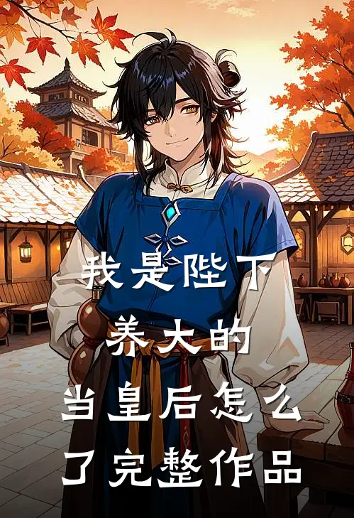 我是陛下养大的，当皇后怎么了完整作品