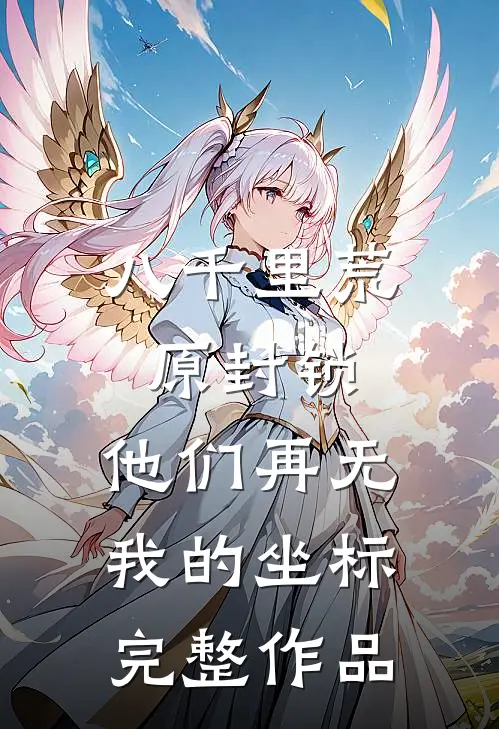 八千里荒原封锁，他们再无我的坐标完整作品