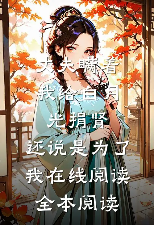 丈夫瞒着我给白月光捐肾，还说是为了我在线阅读全本阅读