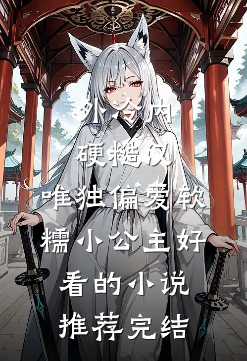 外冷内硬糙汉，唯独偏爱软糯小公主好看的小说推荐完结