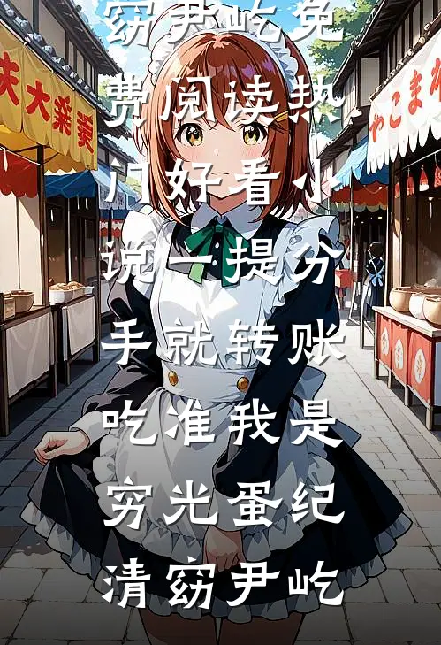 一提分手就转账，吃准我是穷光蛋纪清窈尹屹免费阅读_热门好看小说一提分手就转账，吃准我是穷光蛋纪清窈尹屹