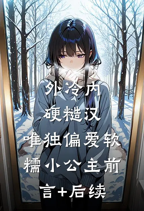 外冷内硬糙汉，唯独偏爱软糯小公主前言+后续