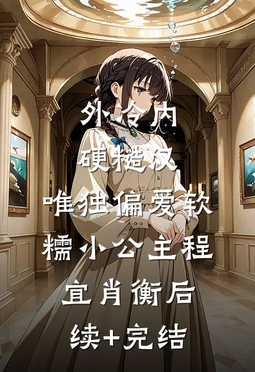 外冷内硬糙汉，唯独偏爱软糯小公主程宜肖衡后续+完结
