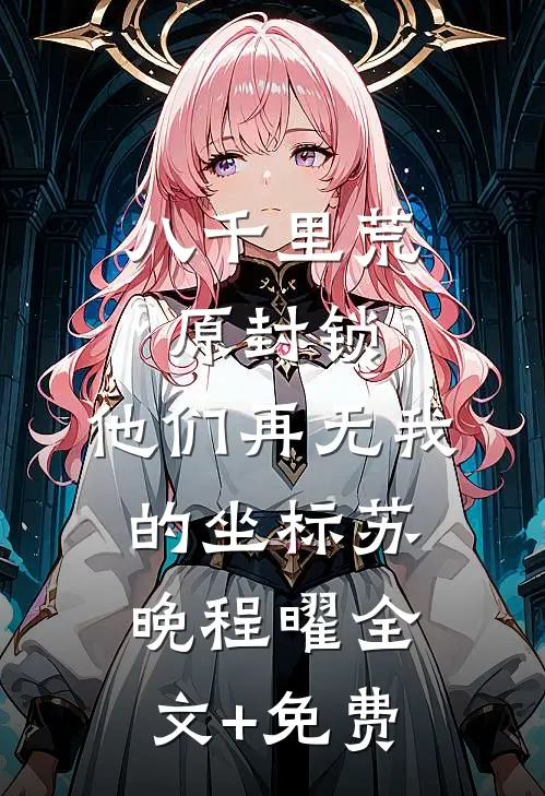 八千里荒原封锁，他们再无我的坐标苏晚程曜全文+免费