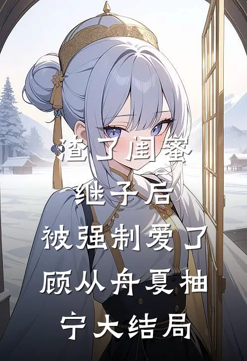 渣了闺蜜继子后，被强制爱了顾从舟夏柚宁大结局