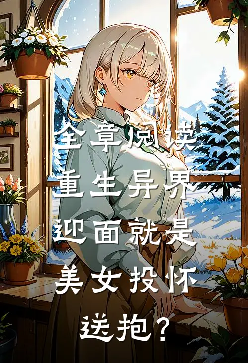 全章阅读重生异界，迎面就是美女投怀送抱？