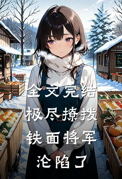 全文完结极尽撩拨：铁面将军沦陷了