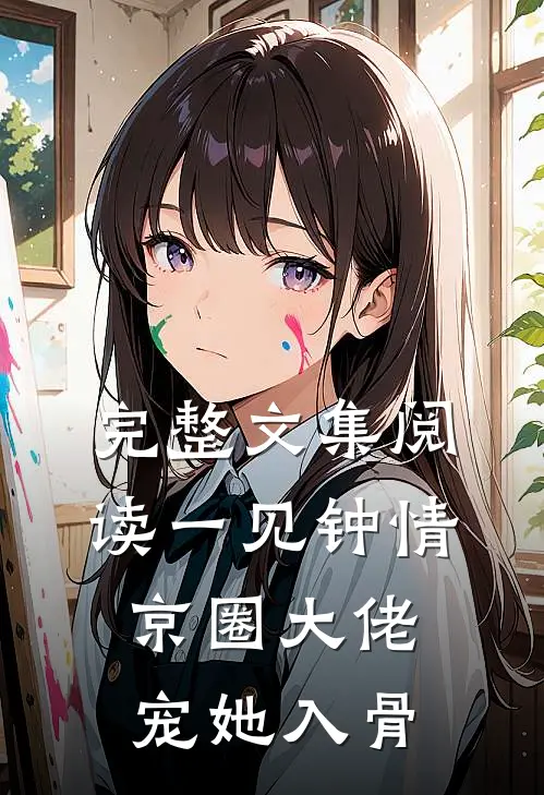 完整文集阅读一见钟情，京圈大佬宠她入骨