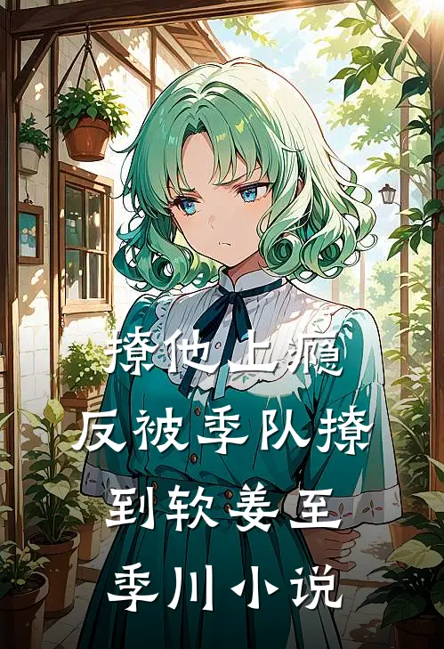 撩他上瘾，反被季队撩到软姜至季川小说