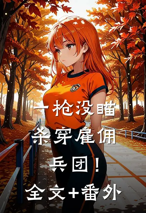 一枪没瞄，杀穿雇佣兵团！全文+番外