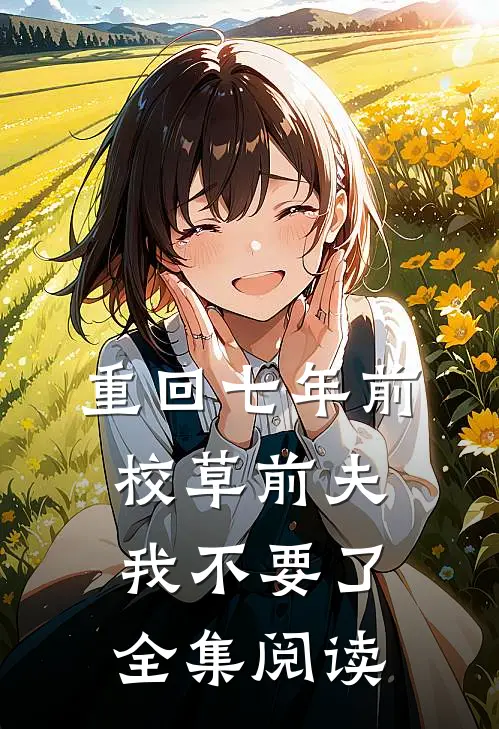重回七年前，校草前夫我不要了全集阅读