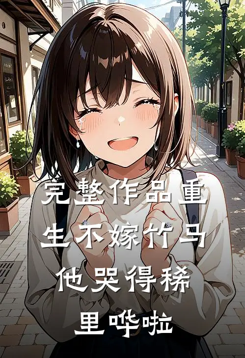 完整作品重生不嫁竹马，他哭得稀里哗啦