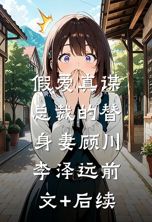 假爱真谋：总裁的替身妻顾川李泽远前文+后续