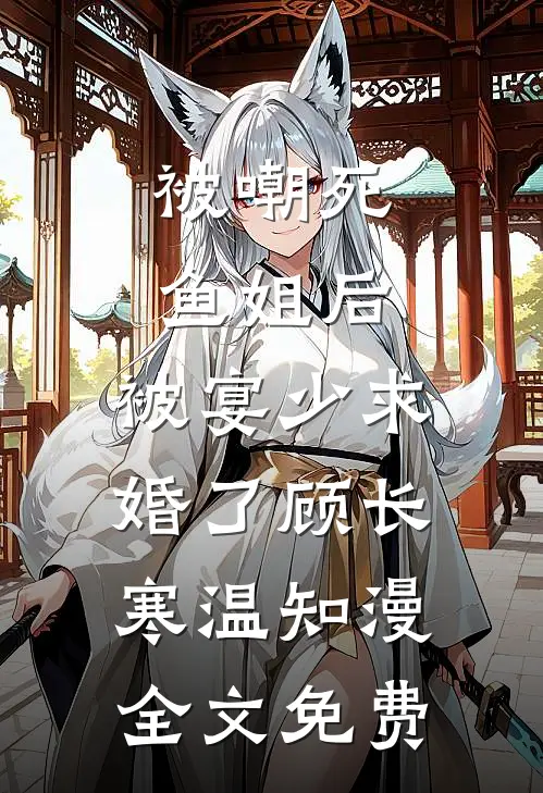 被嘲死鱼姐后，被宴少求婚了顾长寒温知漫全文免费