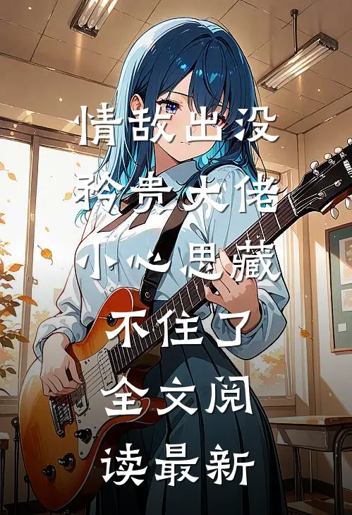 情敌出没，矜贵大佬小心思藏不住了全文阅读最新