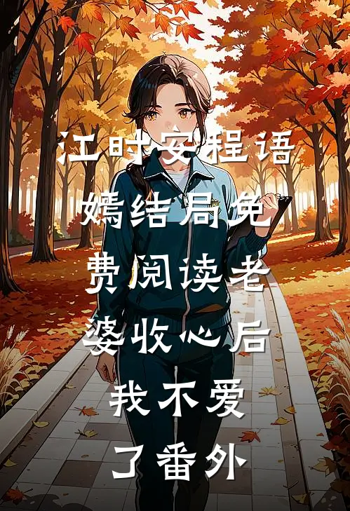 江时安程语嫣结局免费阅读老婆收心后，我不爱了番外