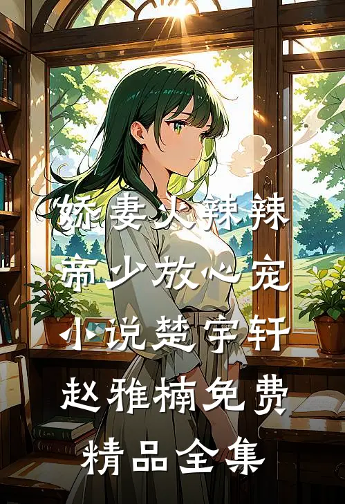 娇妻火辣辣:帝少放心宠小说楚宇轩赵雅楠免费精品全集