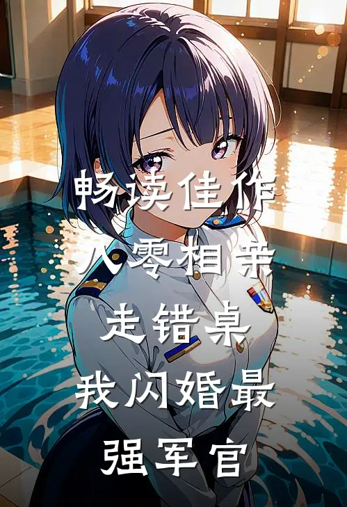 畅读佳作八零相亲走错桌，我闪婚最强军官