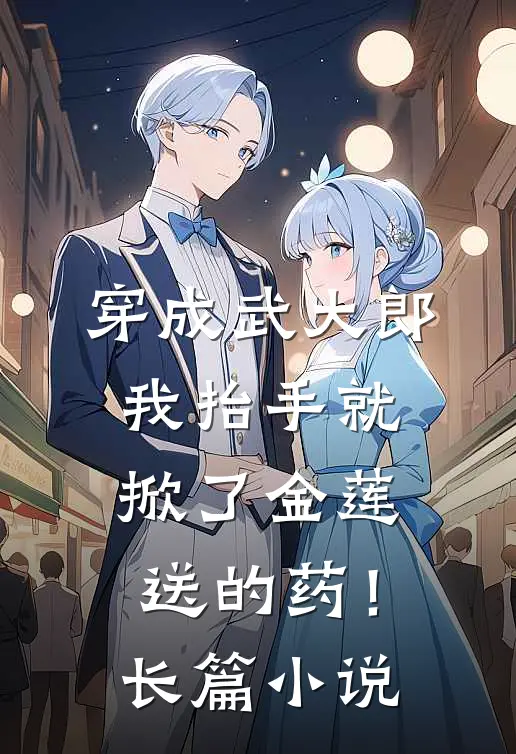穿成武大郎，我抬手就掀了金莲送的药！长篇小说