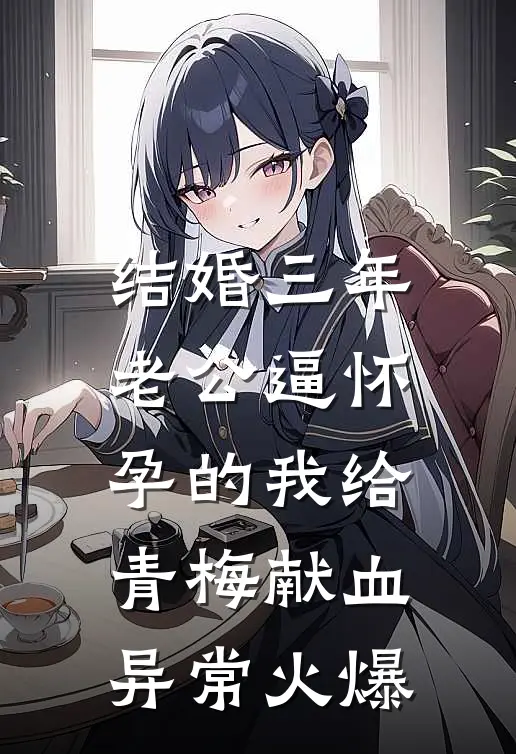 结婚三年，老公逼怀孕的我给青梅献血异常火爆