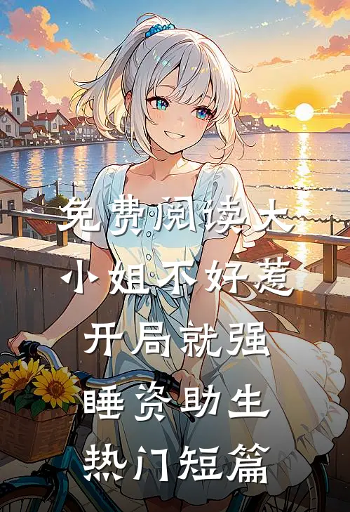 免费阅读大小姐不好惹，开局就强睡资助生热门短篇