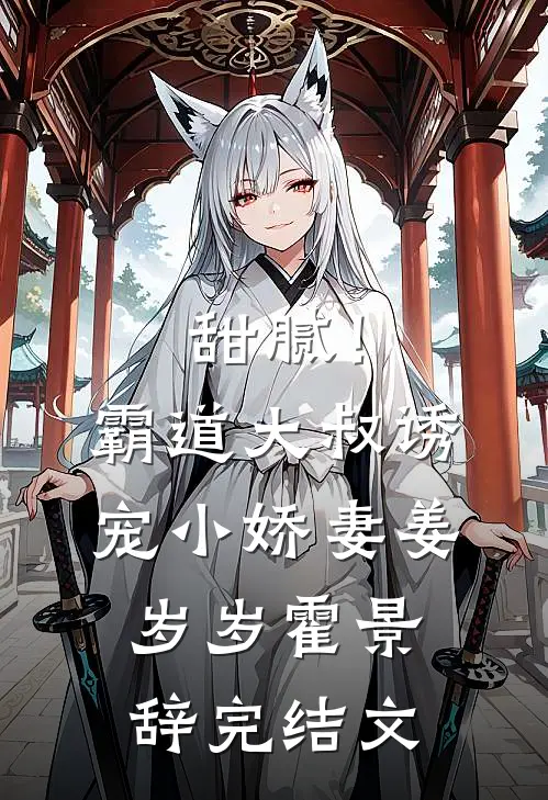 甜腻！霸道大叔诱宠小娇妻姜岁岁霍景辞完结文