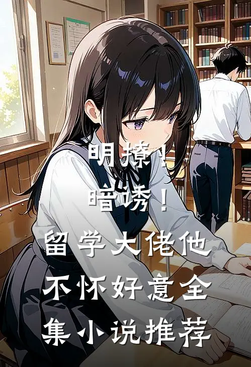 明撩！暗诱！留学大佬他不怀好意全集小说推荐