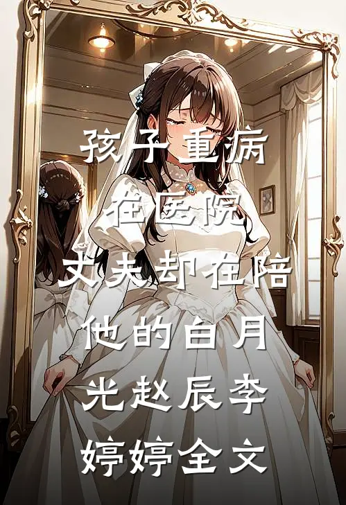孩子重病在医院，丈夫却在陪他的白月光赵辰李婷婷全文