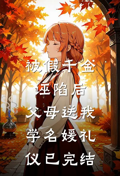 被假千金诬陷后，父母送我学名媛礼仪已完结