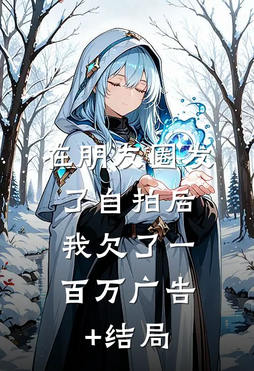 在朋友圈发了自拍后，我欠了一百万广告+结局
