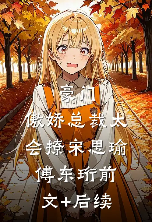 豪门：傲娇总裁太会撩宋思瑜傅东珩前文+后续