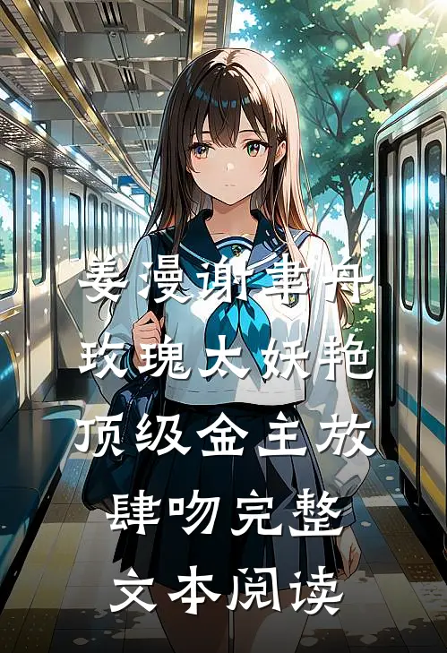 姜漫谢聿舟玫瑰太妖艳,顶级金主放肆吻完整文本阅读