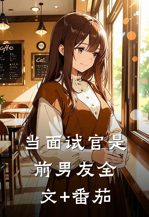 当面试官是前男友全文+番茄