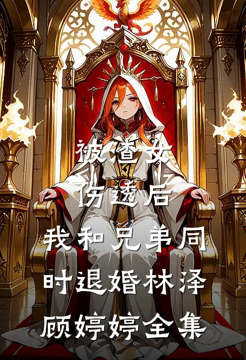 被渣女伤透后，我和兄弟同时退婚林泽顾婷婷 全集