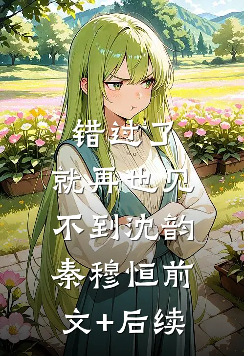 错过了，就再也见不到沈韵秦穆恒前文+后续