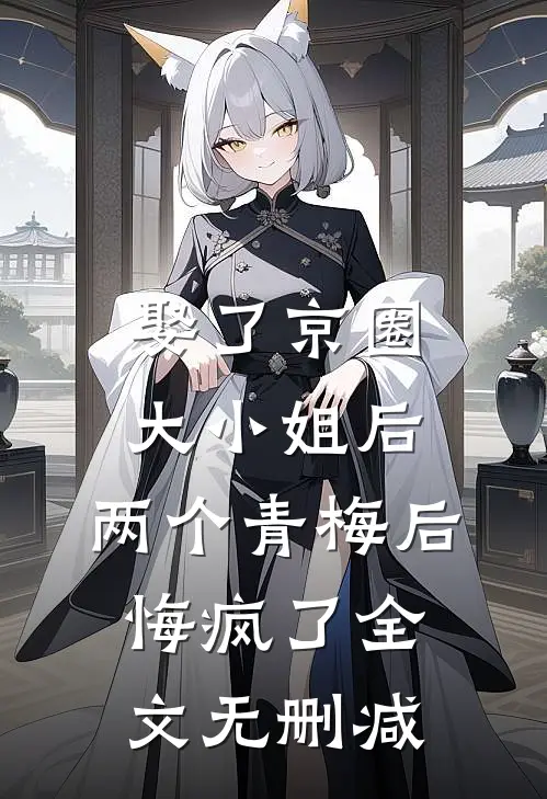 娶了京圈大小姐后，两个青梅后悔疯了全文无删减