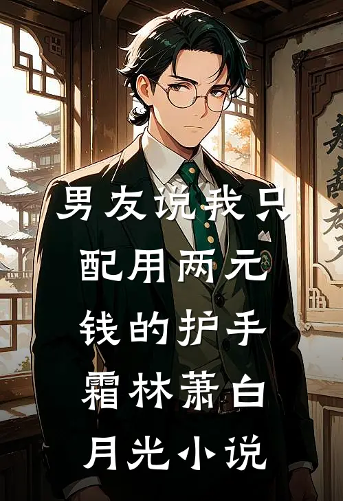 男友说我只配用两元钱的护手霜林萧白月光小说