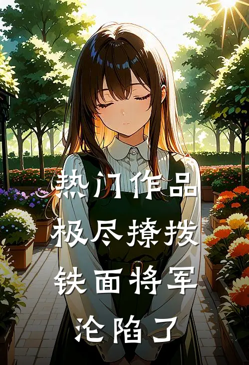 热门作品极尽撩拨：铁面将军沦陷了