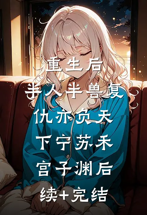 重生后，半人半兽复仇亦负天下宁苏禾宫子渊后续+完结