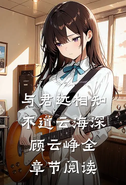 与君远相知，不道云海深顾云峥全章节阅读