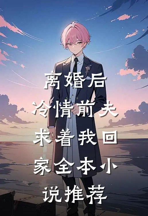 离婚后，冷情前夫求着我回家全本小说推荐