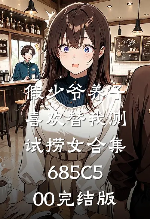 假少爷养子喜欢替我测试捞女合集685C500完结版