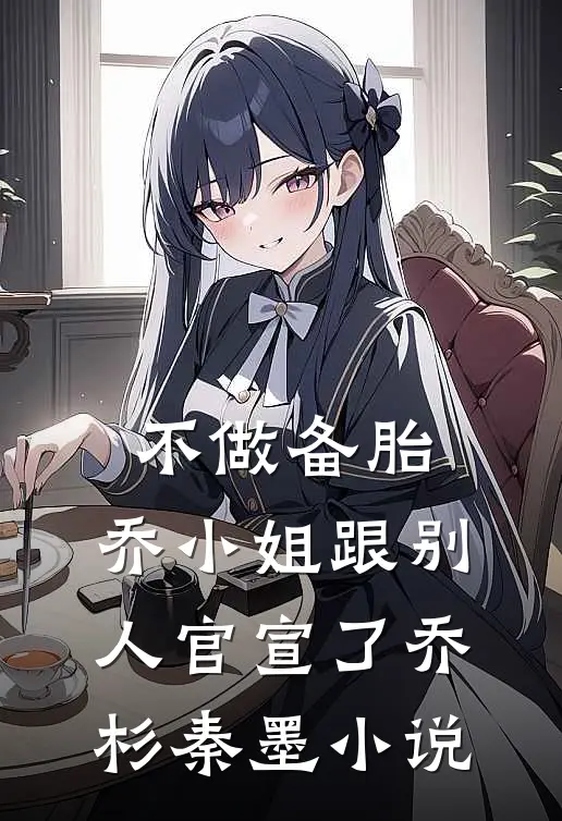 不做备胎，乔小姐跟别人官宣了乔杉秦墨小说