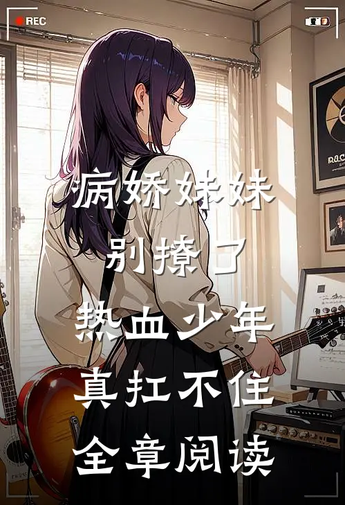 病娇妹妹别撩了，热血少年真扛不住全章阅读