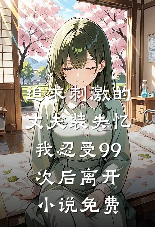 追求刺激的丈夫装失忆，我忍受99次后离开小说免费